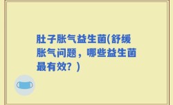 肚子胀气益生菌(舒缓胀气问题，哪些益生菌最有效？)