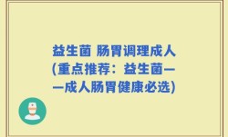 益生菌 肠胃调理成人(重点推荐：益生菌——成人肠胃健康必选)
