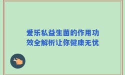 爱乐私益生菌的作用功效全解析让你健康无忧
