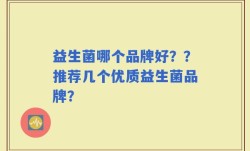 益生菌哪个品牌好？？推荐几个优质益生菌品牌？