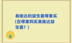 美施达的益生菌哪里买(在哪里购买美施达益生菌？)