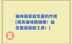 猫咪袋装益生菌的作用(提高猫咪肠健康！益生菌袋装新工具！)