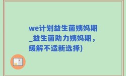 we计划益生菌姨妈期_益生菌助力姨妈期，缓解不适新选择)