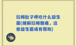 拉稀肚子疼吃什么益生菌(缓解拉稀腹痛，这些益生菌或有帮助)