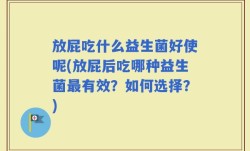 放屁吃什么益生菌好使呢(放屁后吃哪种益生菌最有效？如何选择？)
