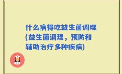 什么病得吃益生菌调理(益生菌调理，预防和辅助治疗多种疾病)