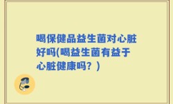喝保健品益生菌对心脏好吗(喝益生菌有益于心脏健康吗？)