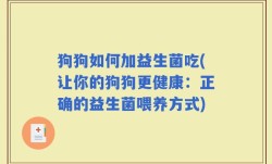 狗狗如何加益生菌吃(让你的狗狗更健康：正确的益生菌喂养方式)