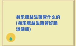 昶乐康益生菌管什么的(昶乐康益生菌管好肠道健康)