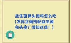 益生菌算头孢吗怎么吃(怎样正确搭配益生菌和头孢？须知这些！)