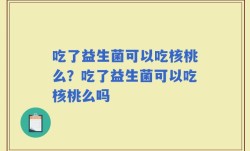吃了益生菌可以吃核桃么？吃了益生菌可以吃核桃么吗