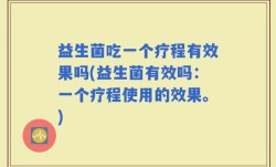 益生菌吃一个疗程有效果吗(益生菌有效吗：一个疗程使用的效果。)