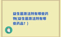 益生菌激活剂有哪些药物(益生菌激活剂有哪些药品？)