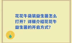 花花牛袋装益生菌怎么打开？详细介绍花花牛益生菌的开启方式？