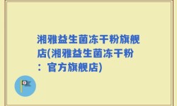 湘雅益生菌冻干粉旗舰店(湘雅益生菌冻干粉：官方旗舰店)