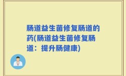 肠道益生菌修复肠道的药(肠道益生菌修复肠道：提升肠健康)