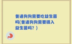 普通狗狗需要吃益生菌吗(普通狗狗需要摄入益生菌吗？)