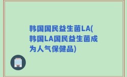 韩国国民益生菌LA(韩国LA国民益生菌成为人气保健品)