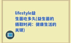 lifestyle益生菌吃多久(益生菌的摄取时间：健康生活的关键)