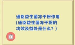 通臣益生菌冻干粉作用(通臣益生菌冻干粉的功效及益处是什么？)