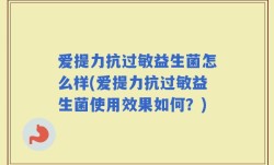 爱提力抗过敏益生菌怎么样(爱提力抗过敏益生菌使用效果如何？)