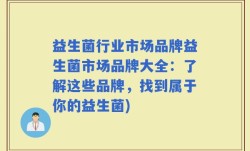 益生菌行业市场品牌益生菌市场品牌大全：了解这些品牌，找到属于你的益生菌)