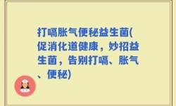打嗝胀气便秘益生菌(促消化道健康，妙招益生菌，告别打嗝、胀气、便秘)