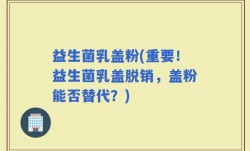 益生菌乳盖粉(重要！益生菌乳盖脱销，盖粉能否替代？)