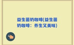 益生菌奶咖啡(益生菌奶咖啡：养生又美味)