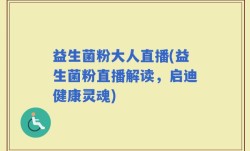 益生菌粉大人直播(益生菌粉直播解读，启迪健康灵魂)