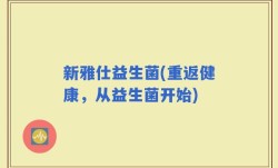 新雅仕益生菌(重返健康，从益生菌开始)