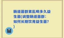 肠道菌群紊乱喝多久益生菌(调整肠道菌群：如何长期饮用益生菌？)