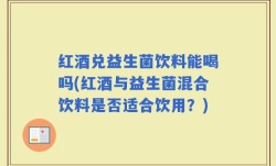 红酒兑益生菌饮料能喝吗(红酒与益生菌混合饮料是否适合饮用？)