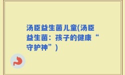 汤臣益生菌儿童(汤臣益生菌：孩子的健康“守护神”)