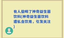 有人偷喝了神奇益生菌饮料(神奇益生菌饮料遭私自饮用，引发关注)