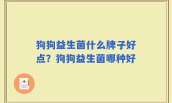 狗狗益生菌什么牌子好点？狗狗益生菌哪种好