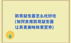 凯哥益生菌怎么吃好吃(如何食用凯哥益生菌让其更美味和更营养)