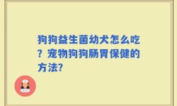 狗狗益生菌幼犬怎么吃？宠物狗狗肠胃保健的方法？
