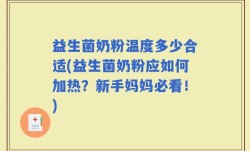益生菌奶粉温度多少合适(益生菌奶粉应如何加热？新手妈妈必看！)