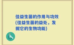 佳益生菌的作用与功效(佳益生菌的益处，发掘它的生物功能)