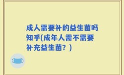 成人需要补的益生菌吗知乎(成年人需不需要补充益生菌？)