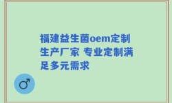 福建益生菌oem定制生产厂家 专业定制满足多元需求
