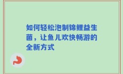 如何轻松泡制锦鲤益生菌，让鱼儿欢快畅游的全新方式