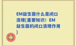 EM益生菌什么是闭口清理(重要知识！EM益生菌的闭口清理作用)