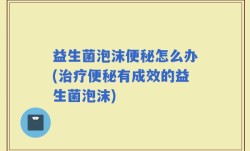 益生菌泡沫便秘怎么办(治疗便秘有成效的益生菌泡沫)
