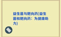 益生菌与靶向药(益生菌和靶向药：为健康助力)