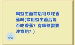 喝益生菌前后可以吃香蕉吗(饮用益生菌后能否吃香蕉？有哪些需要注意的？)