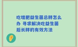 吃增肥益生菌总胖怎么办 寻求解决吃益生菌后长胖的有效方法