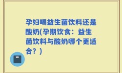 孕妇喝益生菌饮料还是酸奶(孕期饮食：益生菌饮料与酸奶哪个更适合？)