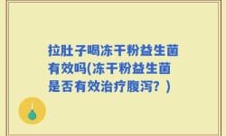 拉肚子喝冻干粉益生菌有效吗(冻干粉益生菌是否有效治疗腹泻？)